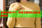 香蕉视频APP：探索无限精彩的影视新体验