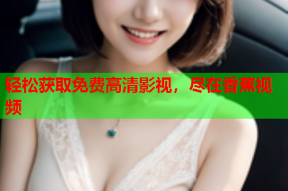 轻松获取免费高清影视，尽在香蕉视频