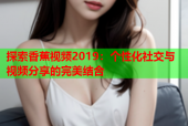 探索香蕉视频2019：个性化社交与视频分享的完美结合