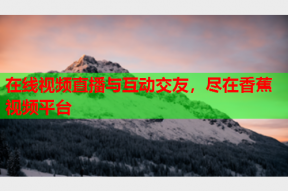 在线视频直播与互动交友，尽在香蕉视频平台