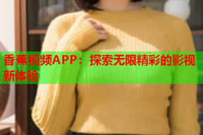 香蕉视频APP：探索无限精彩的影视新体验