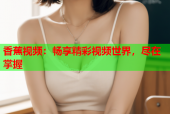 香蕉视频：畅享精彩视频世界，尽在掌握