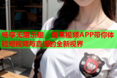 畅享无限乐趣，香蕉视频APP带你体验短视频与直播的全新视界