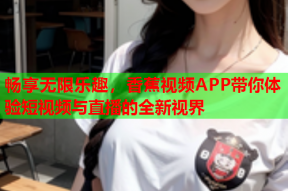 畅享无限乐趣，香蕉视频APP带你体验短视频与直播的全新视界