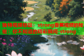 独特视频标题：strong香蕉视频的秘密：你不知道的精彩瞬间-strong