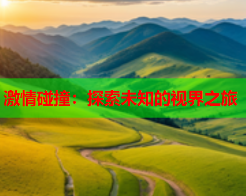 激情碰撞：探索未知的视界之旅  第1张