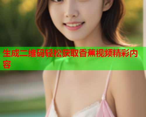 生成二维码轻松获取香蕉视频精彩内容  第1张