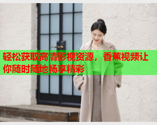 轻松获取高清影视资源，香蕉视频让你随时随地畅享精彩  第2张