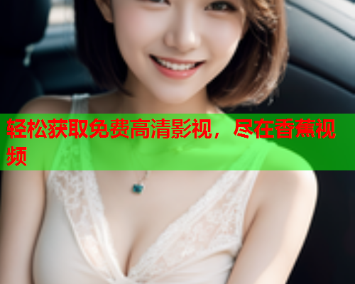 轻松获取免费高清影视，尽在香蕉视频  第1张